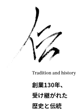 Tradition and history 創業130年、受け継がれた歴史と伝統